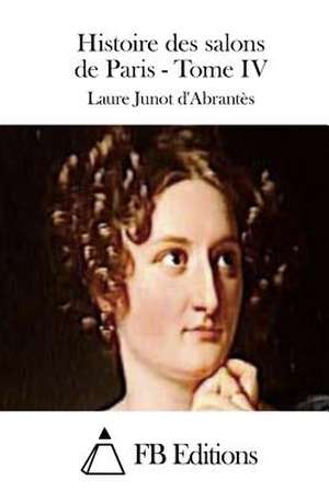 Histoire Des Salons de Paris - Tome IV de Laure Junot D'Abrantes