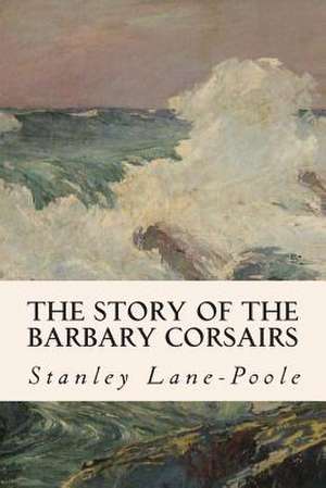 The Story of the Barbary Corsairs de Stanley Lane-Poole