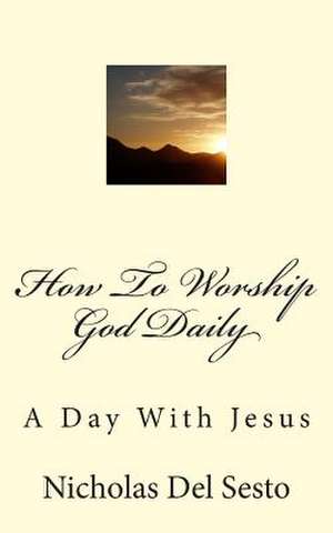 How to Worship God Daily de Nicholas Del Sesto