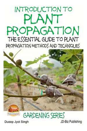 Introduction to Plant Propagation - The Essential Guide to Plant Propagation Methods and Techniques de Dueep Jyot Singh