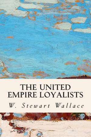 The United Empire Loyalists de W. Stewart Wallace