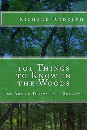 101 Things to Know in the Woods: The Art of Thrival and Survival de Richard Rudolph