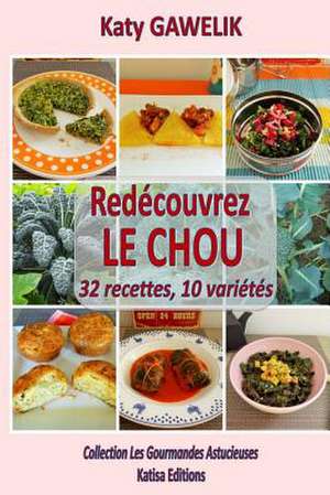 Redecouvrez Le Chou 32 Recettes, 10 Varietes de Katy Gawelik