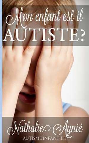 Mon Enfant Est-Il Autiste? de Nathalie Aynie