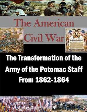 The Transformation of the Army of the Potomac Staff from 1862-1864 de United States Army Command and General S.