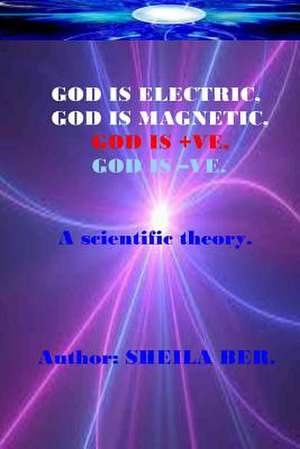 God Is Electric, God Is Magnetic, God Is +Ve, God Is -Ve. Written by Sheila Ber. de Sheila Shulla Ber