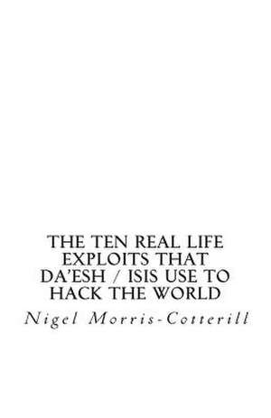 The Ten Real Life Exploits That Da'esh / Isis Use to Hack the World de Nigel Morris-Cotterill