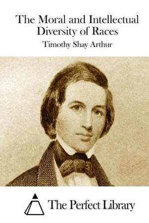 The Moral and Intellectual Diversity of Races de Timothy Shay Arthur