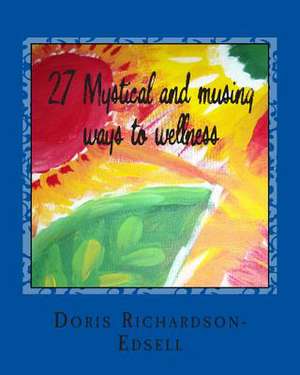 27 Mystical and Musing Ways to Wellness de Doris Richardson-Edsell