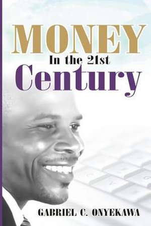 Money in the 21st Century de Gabriel C. Onyekawa