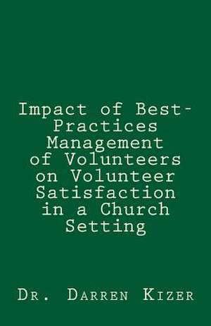 Impact of Best-Practices Management of Volunteers on Volunteer Satisfaction in a Church Setting de Dr Darren Kizer