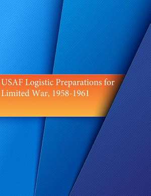 USAF Logistic Preparations for Limited War, 1958-1961 de Office of Air Force History