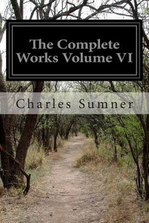 The Complete Works Volume VI de Charles Sumner