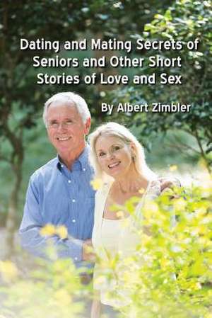 Dating and Mating Secrets of Seniors and Other Short Stories of Love and Sex de Albert Zimbler