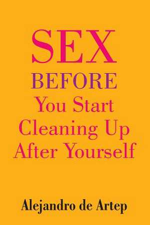 Sex Before You Start Cleaning Up After Yourself de Alejandro De Artep