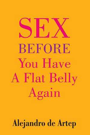 Sex Before You Have a Flat Belly Again de Alejandro De Artep