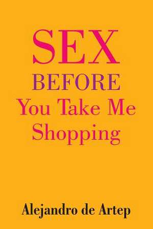 Sex Before You Take Me Shopping de Alejandro De Artep