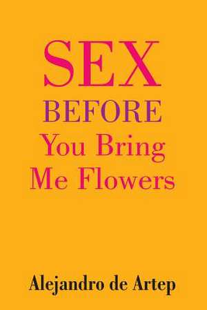 Sex Before You Bring Me Flowers de Alejandro De Artep