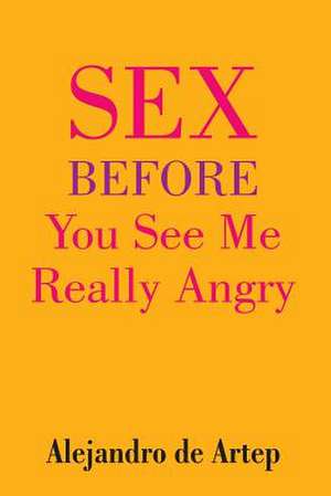 Sex Before You See Me Really Angry de Alejandro De Artep