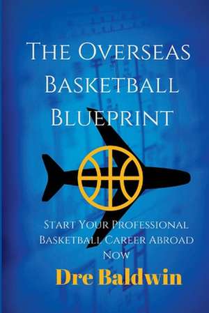 The Overseas Basketball Blueprint de Dre Baldwin