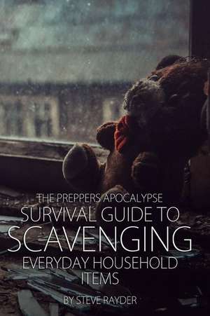 The Preppers Apocalypse Survival Guide to Scavenging Everyday Household Items de Steve Rayder