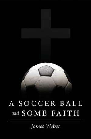 A Soccer Ball and Some Faith de James Weber