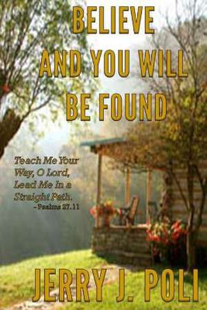 Believe and You Will Be Found de Jerry J. Poli