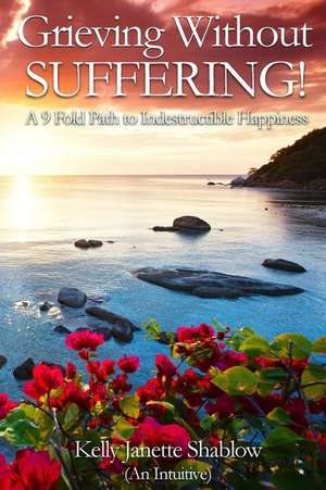 Grieving Without Suffering de Kelly Janette Shablow