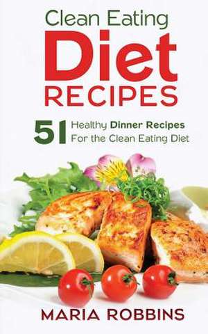 Clean Eating Diet Recipes de Maria Robbins