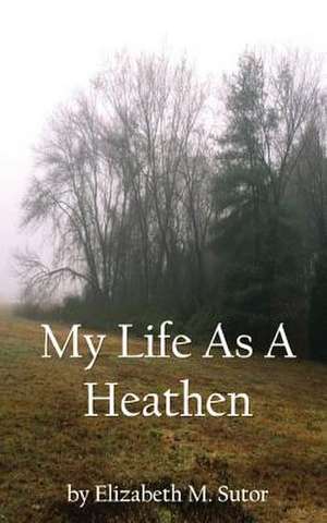 My Life as a Heathen de Elizabeth M. Sutor