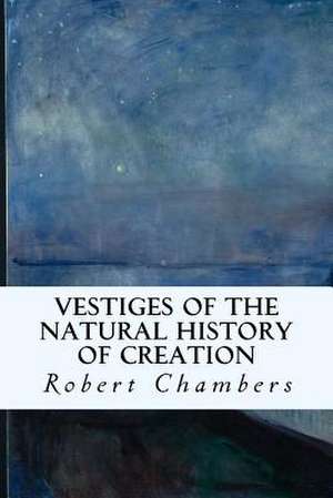 Vestiges of the Natural History of Creation de Robert Chambers