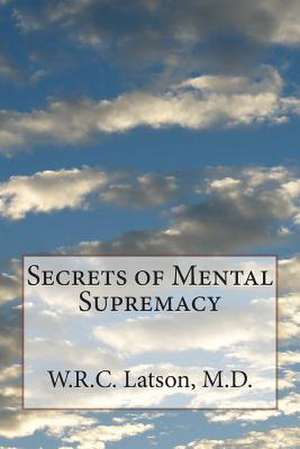 Secrets of Mental Supremacy de W. R. C. Latson M. D.