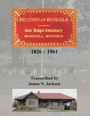 Record of Burials, Oakridge Cemetery, Marshall, Michigan, 1826-1961 de James N. Jackson