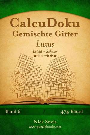 Calcudoku Gemischte Gitter Luxus - Leicht Bis Schwer - Band 6 - 474 Ratsel de Nick Snels