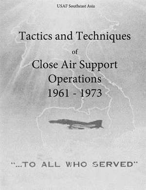 Tactics and Techniques of Close Air Support Operations 1961 - 1973 de Office of Air Force History and U. S. Air