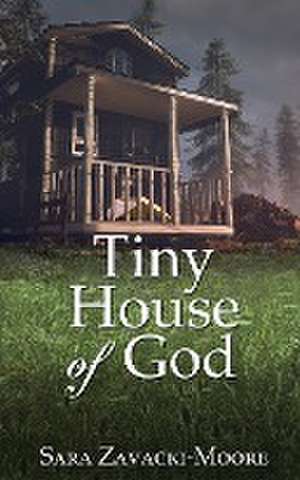 Tiny House of God de Sara Zavacki-Moore