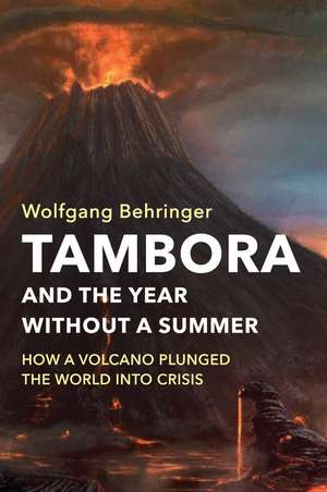 Tambora and the Year without a Summer – How a Volcano Plunged the World into Crisis de W Behringer