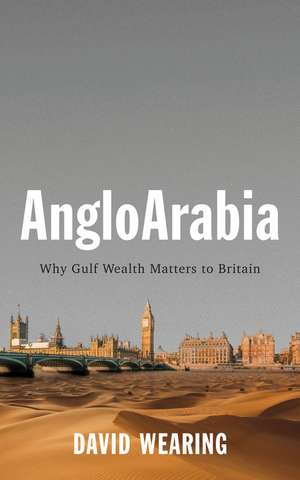 AngloArabia – Why Gulf Wealth Matters to Britain de D Wearing