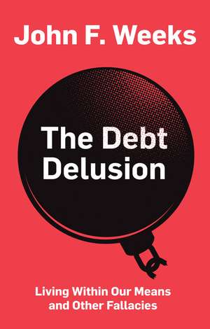 The Debt Delusion – Living Within Our Means and Other Fallacies de Weeks