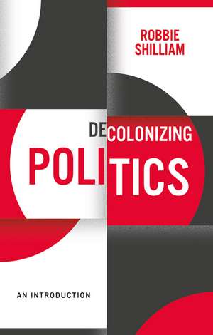 Decolonizing Politics – A Guide to Theory and Practice de Shilliam