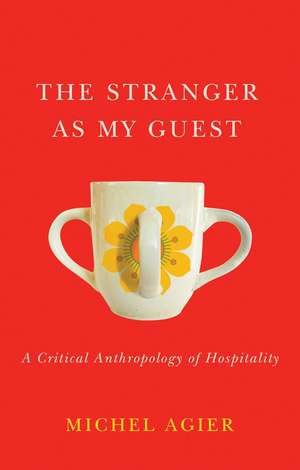 The Stranger as My Guest – A Critical Anthropology of Hospitality de M Agier