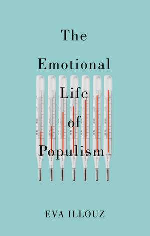 The Emotional Life of Populism – How Fear, Disgust, Resentment, and Love Undermine Democracy de E Illouz