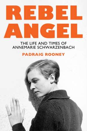 Rebel Angel: The Life and Times of Annemarie Schwarzenbach de Padraig Rooney