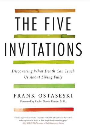 The Five Invitations: Discovering What Death Can Teach Us About Living Fully de Frank Ostaseski