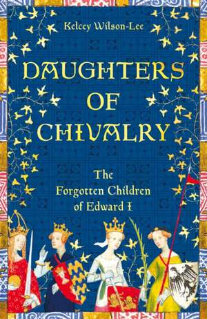 Wilson-Lee, K: Daughters of Chivalry de Kelcey Wilson-Lee