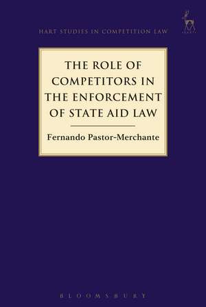 The Role of Competitors in the Enforcement of State Aid Law de Fernando Pastor-Merchante