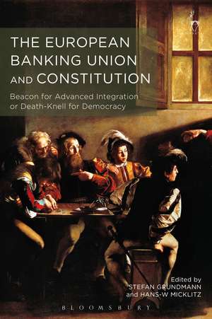 The European Banking Union and Constitution: Beacon for Advanced Integration or Death-Knell for Democracy? de Professor Dr Stefan Grundmann