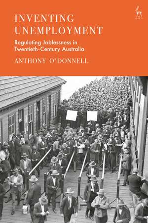 Inventing Unemployment: Regulating Joblessness in Twentieth-Century Australia de Anthony O'Donnell