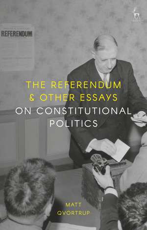 The Referendum and Other Essays on Constitutional Politics de Matt Qvortrup