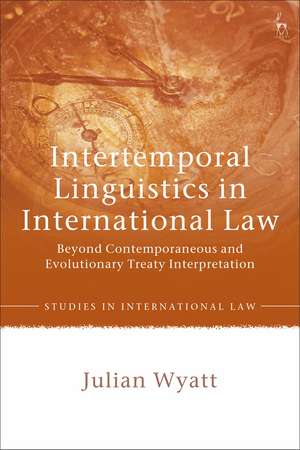 Intertemporal Linguistics in International Law: Beyond Contemporaneous and Evolutionary Treaty Interpretation de Julian Wyatt